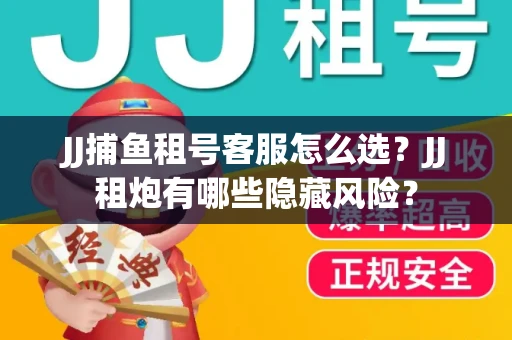 JJ捕鱼租号客服怎么选？JJ租炮有哪些隐藏风险？
