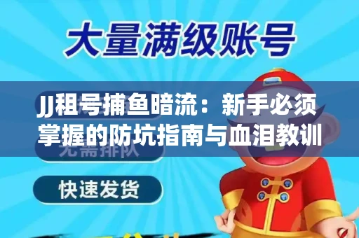 JJ租号捕鱼暗流：新手必须掌握的防坑指南与血泪教训