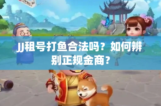 JJ租号打鱼合法吗？如何辨别正规金商？