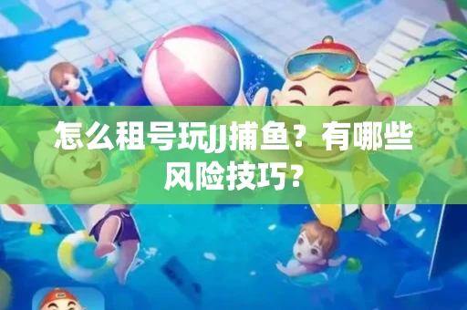 怎么租号玩JJ捕鱼？有哪些风险技巧？
